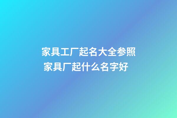 家具工厂起名大全参照 家具厂起什么名字好-第1张-公司起名-玄机派